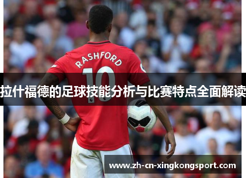拉什福德的足球技能分析与比赛特点全面解读