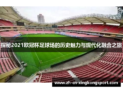 探秘2021欧冠杯足球场的历史魅力与现代化融合之旅