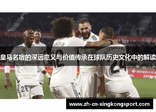 皇马名宿的深远意义与价值传承在球队历史文化中的解读