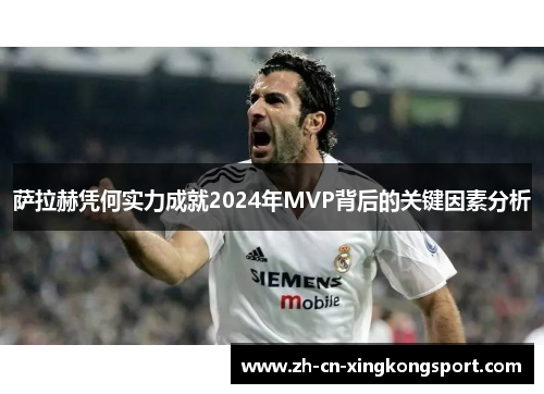 萨拉赫凭何实力成就2024年MVP背后的关键因素分析