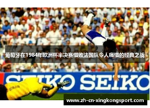 葡萄牙在1984年欧洲杯半决赛惜败法国队令人痛惜的经典之战