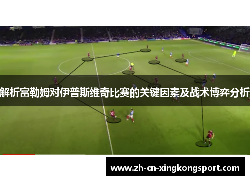 解析富勒姆对伊普斯维奇比赛的关键因素及战术博弈分析