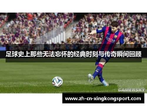 足球史上那些无法忘怀的经典时刻与传奇瞬间回顾