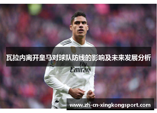 瓦拉内离开皇马对球队防线的影响及未来发展分析