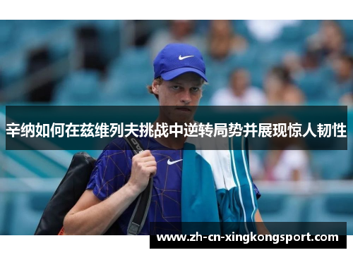 辛纳如何在兹维列夫挑战中逆转局势并展现惊人韧性