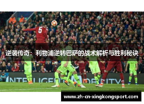 逆袭传奇：利物浦逆转巴萨的战术解析与胜利秘诀