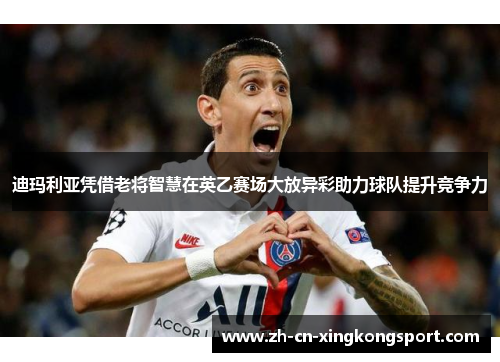 迪玛利亚凭借老将智慧在英乙赛场大放异彩助力球队提升竞争力