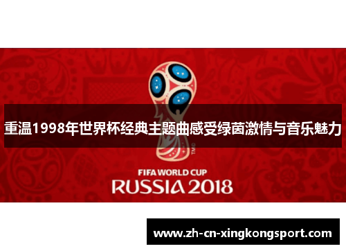 重温1998年世界杯经典主题曲感受绿茵激情与音乐魅力