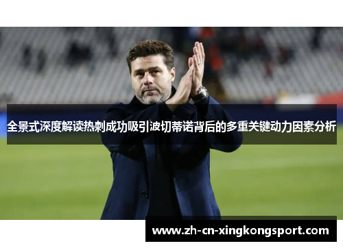 全景式深度解读热刺成功吸引波切蒂诺背后的多重关键动力因素分析