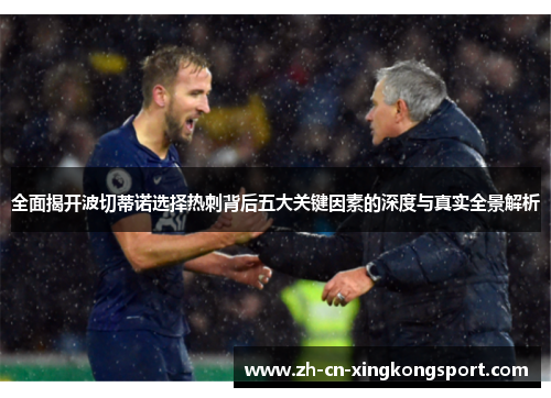 全面揭开波切蒂诺选择热刺背后五大关键因素的深度与真实全景解析