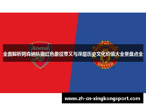 全面解析阿森纳队徽红色象征意义与深层历史文化价值大全景盘点全