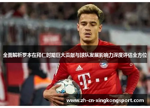 全面解析罗本在拜仁时期巨大贡献与球队发展影响力深度评估全方位