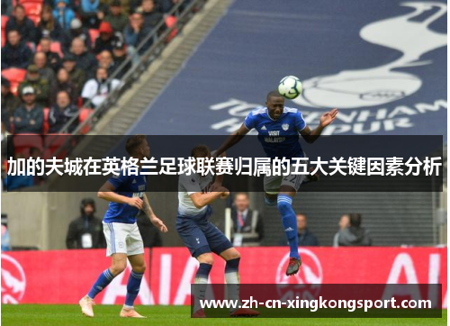 加的夫城在英格兰足球联赛归属的五大关键因素分析