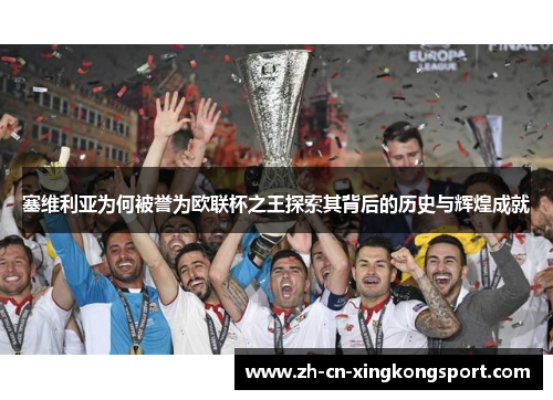 塞维利亚为何被誉为欧联杯之王探索其背后的历史与辉煌成就