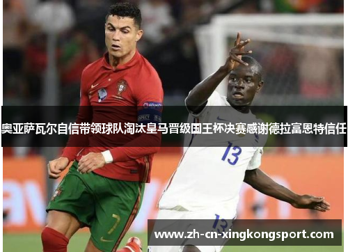 奥亚萨瓦尔自信带领球队淘汰皇马晋级国王杯决赛感谢德拉富恩特信任 奥亚萨瓦尔自信带领球队淘汰皇马晋级国王杯决赛感谢德拉富恩特信任
