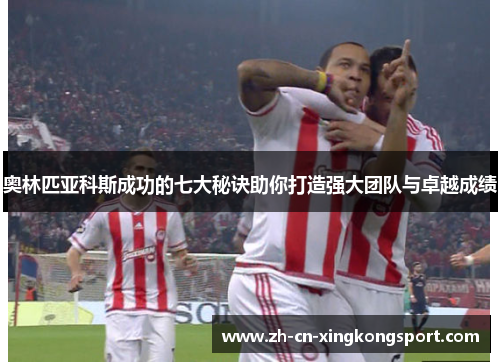 奥林匹亚科斯成功的七大秘诀助你打造强大团队与卓越成绩 奥林匹亚科斯成功的七大秘诀助你打造强大团队与卓越成绩