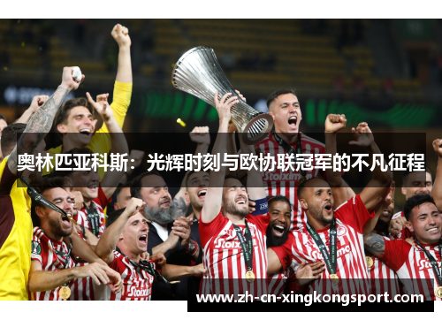 奥林匹亚科斯:光辉时刻与欧协联冠军的不凡征程 奥林匹亚科斯:光辉时刻与欧协联冠军的不凡征程