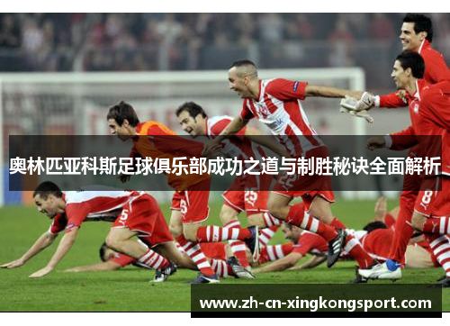 奥林匹亚科斯足球俱乐部成功之道与制胜秘诀全面解析 奥林匹亚科斯足球俱乐部成功之道与制胜秘诀全面解析