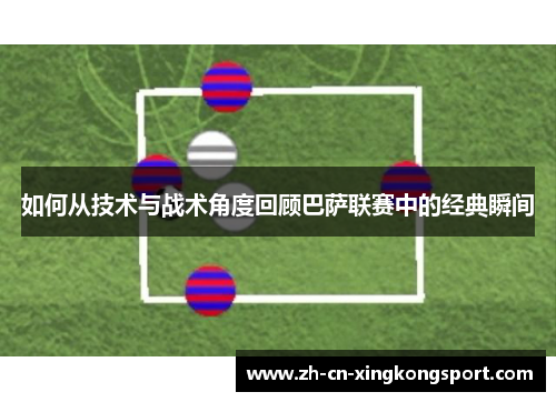如何从技术与战术角度回顾巴萨联赛中的经典瞬间 如何从技术与战术角度回顾巴萨联赛中的经典瞬间