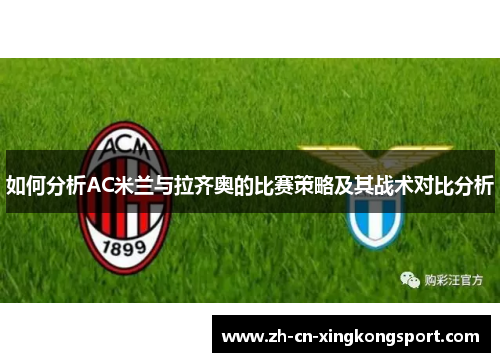 如何分析AC米兰与拉齐奥的比赛策略及其战术对比分析