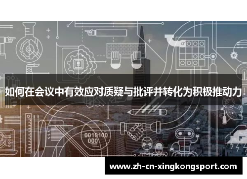 如何在会议中有效应对质疑与批评并转化为积极推动力
