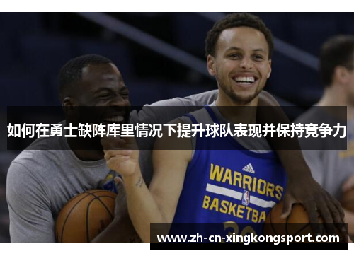 如何在勇士缺阵库里情况下提升球队表现并保持竞争力