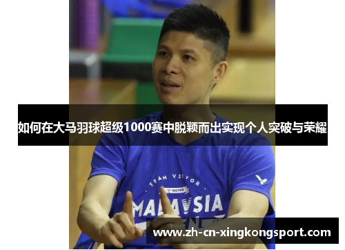 如何在大马羽球超级1000赛中脱颖而出实现个人突破与荣耀