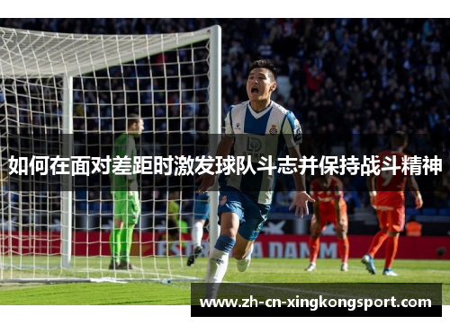 如何在面对差距时激发球队斗志并保持战斗精神