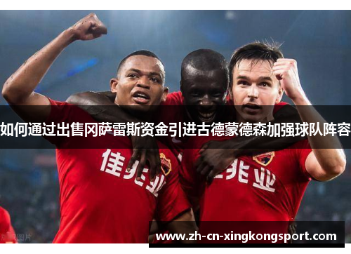 如何通过出售冈萨雷斯资金引进古德蒙德森加强球队阵容 如何通过出售冈萨雷斯资金引进古德蒙德森加强球队阵容