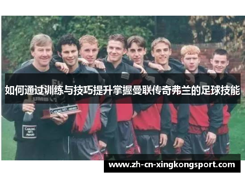 如何通过训练与技巧提升掌握曼联传奇弗兰的足球技能