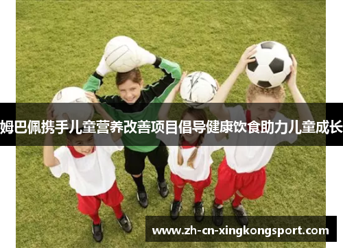 姆巴佩携手儿童营养改善项目倡导健康饮食助力儿童成长